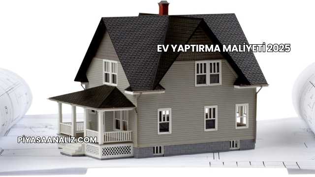 Ev Yaptırma Maliyeti 2025