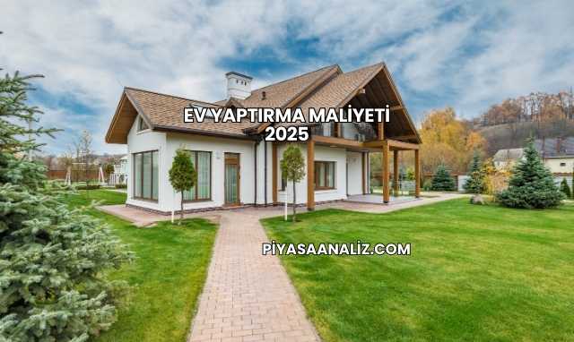 Ev Yaptırma Maliyeti 2025