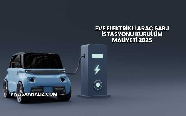 Eve Elektrikli Araç Şarj İstasyonu Kurulum Maliyeti 2025