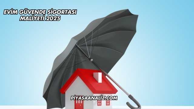 Evim Güvende Sigortası Maliyeti 2025
