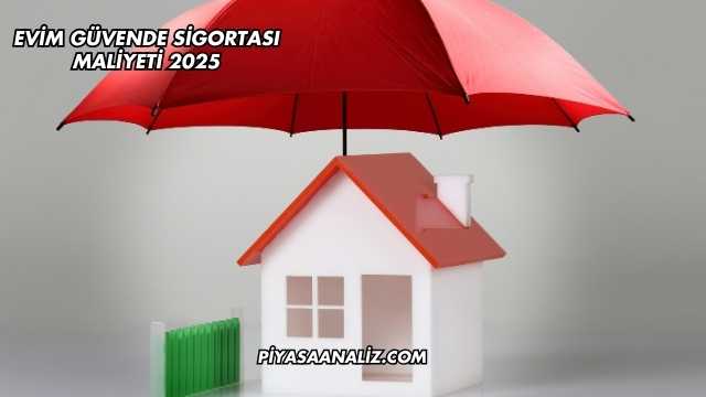 Evim Güvende Sigortası Maliyeti 2025