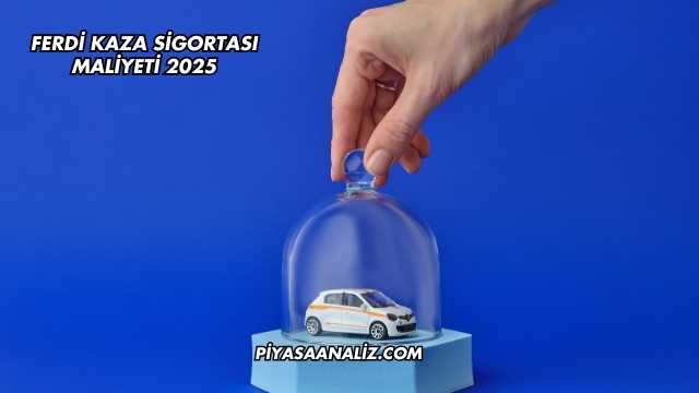 Ferdi Kaza Sigortası Maliyeti 2025
