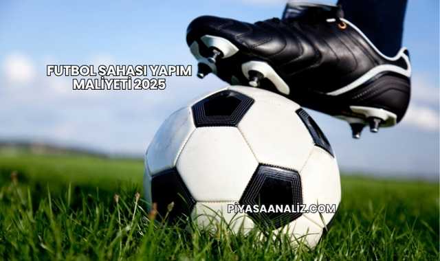 Futbol Sahası Yapım Maliyeti 2025