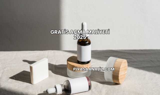 Gratis Açma Maliyeti 2025