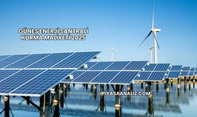 Güneş Enerji Santrali Kurma Maliyeti 2025