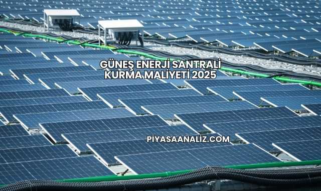 Güneş Enerji Santrali Kurma Maliyeti 2025