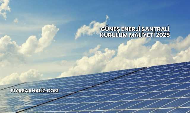 Güneş Enerji Santrali Kurulum Maliyeti 2025