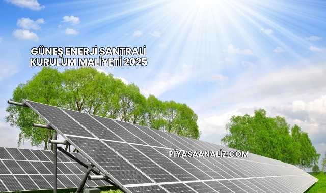Güneş Enerji Santrali Kurulum Maliyeti 2025
