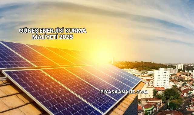 Güneş Enerjisi Kurma Maliyeti 2025