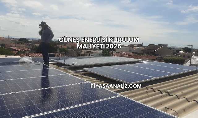 Güneş Enerjisi Kurulum Maliyeti 2025