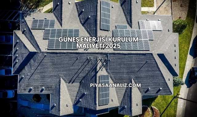 Güneş Enerjisi Kurulum Maliyeti 2025