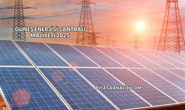 Güneş Enerjisi Santrali Maliyeti 2025