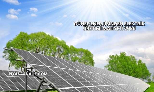 Güneş Enerjisinden Elektrik Üretimi Maliyeti 2025