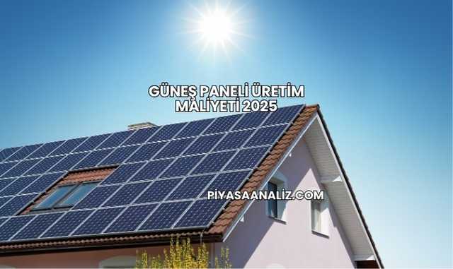 Güneş Paneli Üretim Maliyeti 2025