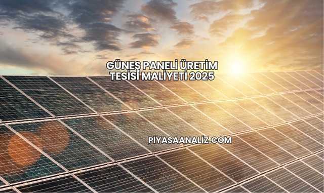 Güneş Paneli Üretim Tesisi Maliyeti 2025