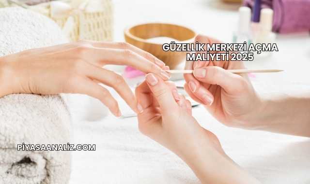 Güzellik Merkezi Açma Maliyeti 2025