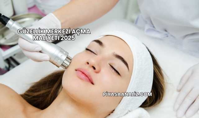 Güzellik Merkezi Açma Maliyeti 2025