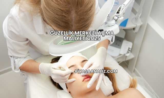 Güzellik Merkezi Açma Maliyeti 2025