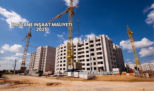 Hastane İnşaat Maliyeti 2025