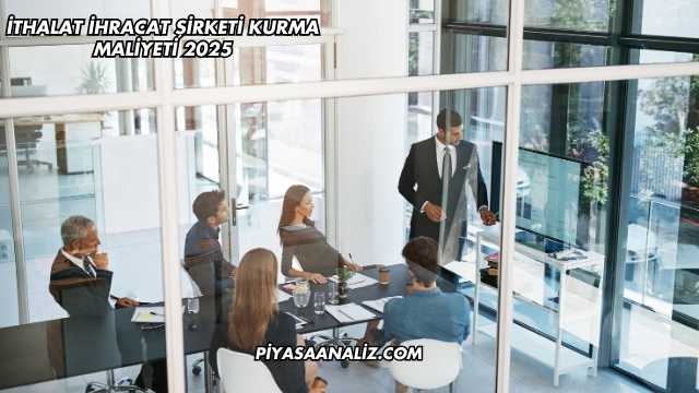 İthalat İhracat Şirketi Kurma Maliyeti 2025