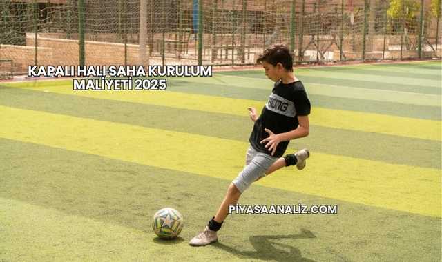 Kapalı Halı Saha Kurulum Maliyeti 2025