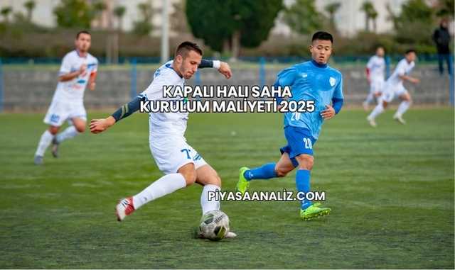 Kapalı Halı Saha Kurulum Maliyeti 2025