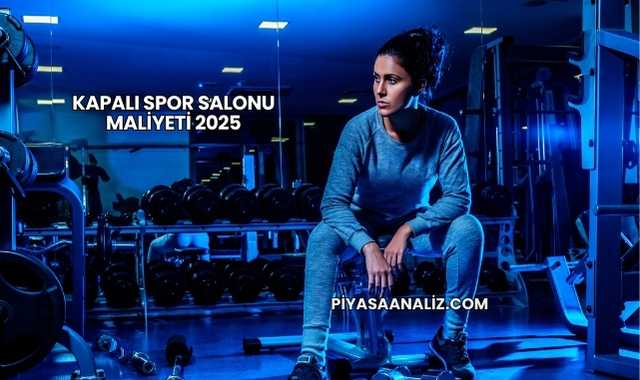 Kapalı Spor Salonu Maliyeti 2025