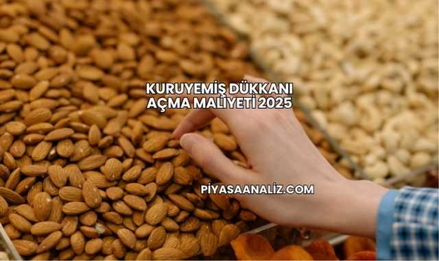 Kuruyemiş Dükkanı Açma Maliyeti 2025