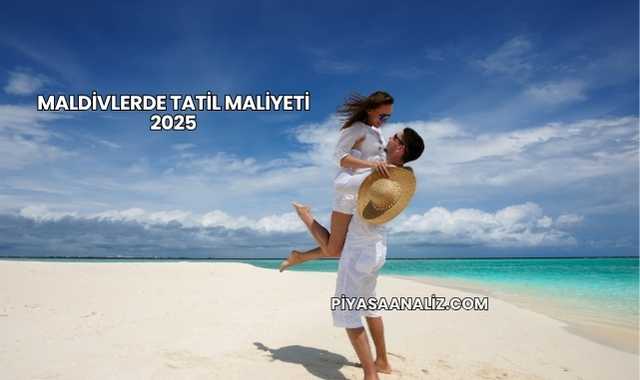 Maldivlerde Tatil Maliyeti 2025