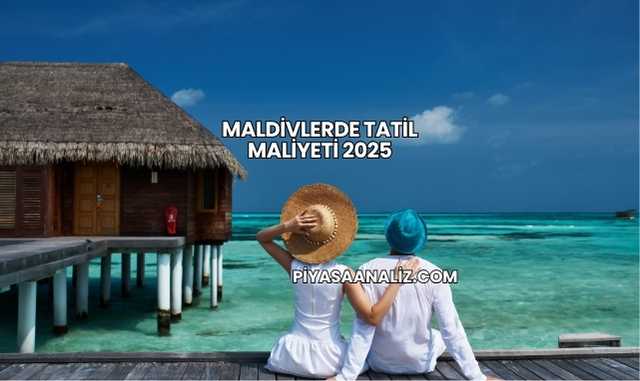 Maldivlerde Tatil Maliyeti 2025