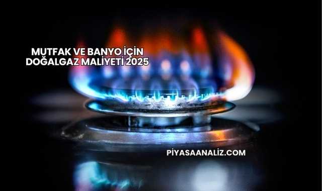 Mutfak ve Banyo İçin Doğalgaz Maliyeti 2025