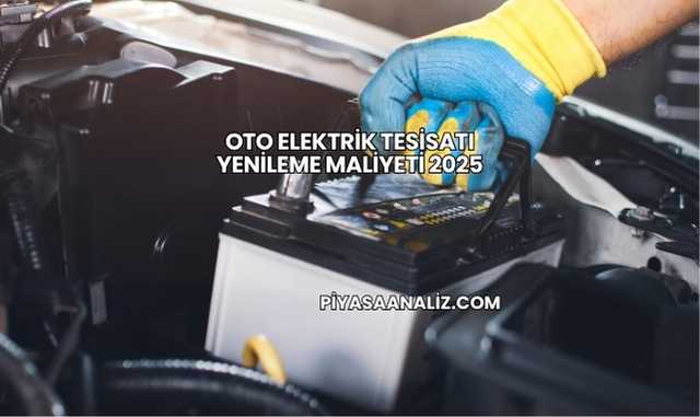 Oto Elektrik Tesisatı Yenileme Maliyeti 2025
