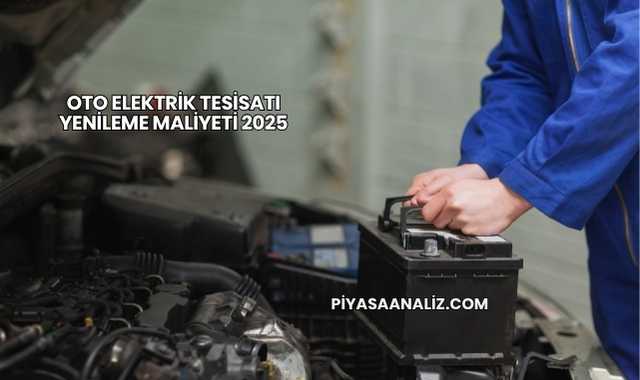 Oto Elektrik Tesisatı Yenileme Maliyeti 2025