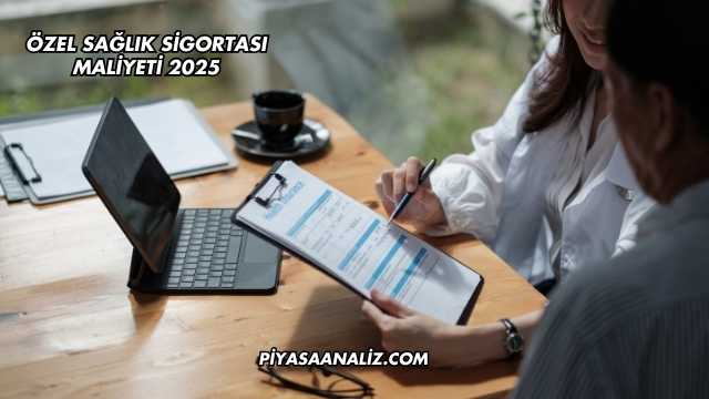 Özel Sağlık Sigortası Maliyeti 2025