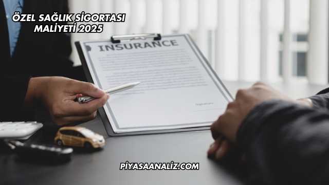 Özel Sağlık Sigortası Maliyeti 2025
