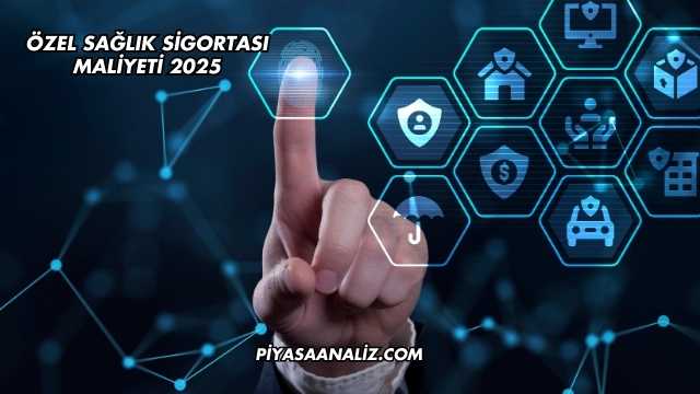 Özel Sağlık Sigortası Maliyeti 2025