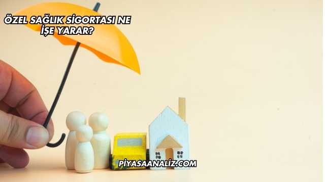 Özel Sağlık Sigortası Ne İşe Yarar?