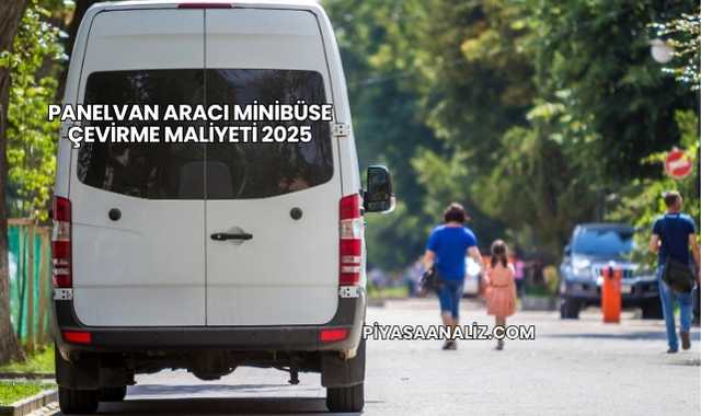 Panelvan Aracı Minibüse Çevirme Maliyeti 2025