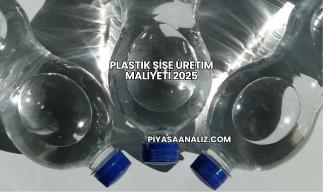 Plastik Şişe Üretim Maliyeti 2025