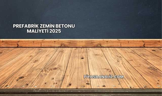 Prefabrik Zemin Betonu Maliyeti 2025