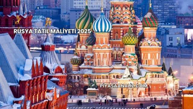 Rusya Tatil Maliyeti 2025