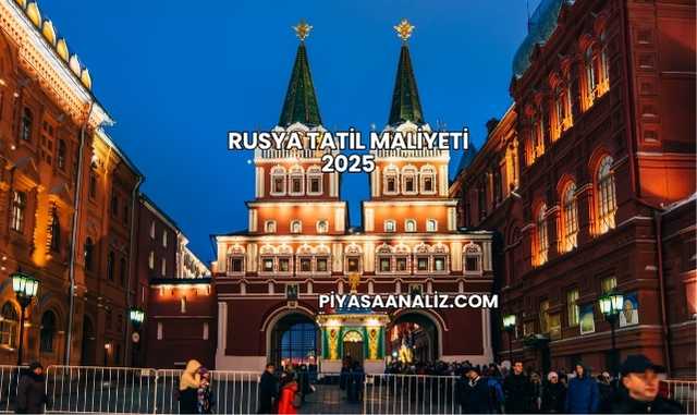 Rusya Tatil Maliyeti 2025