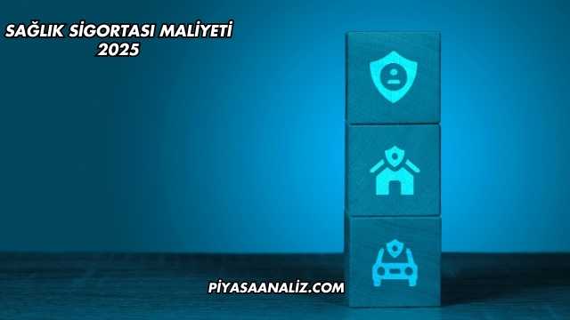Sağlık Sigortası Maliyeti 2025