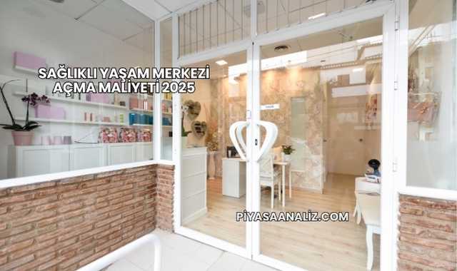 Sağlıklı Yaşam Merkezi Açma Maliyeti 2025