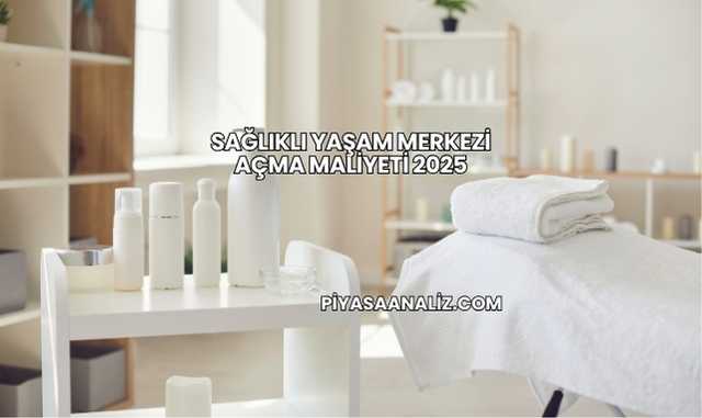 Sağlıklı Yaşam Merkezi Açma Maliyeti 2025