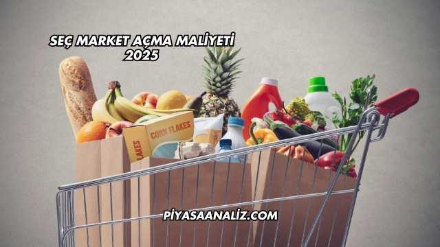 Seç Market Açma Maliyeti 2025