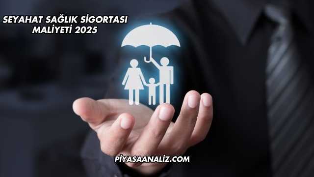 Seyahat Sağlık Sigortası Maliyeti 2025