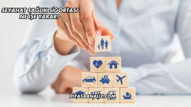 Seyahat Sağlık Sigortası Ne İşe Yarar?