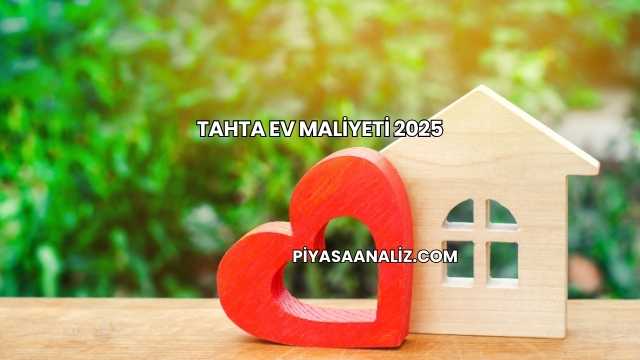 Tahta Ev Maliyeti 2025