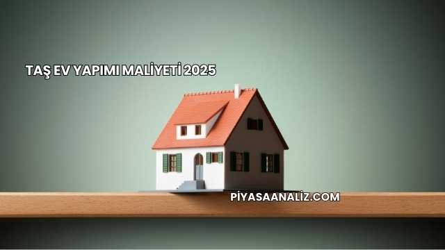 Taş Ev Yapımı Maliyeti 2025